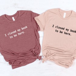 I Closed My Book to Be Here Shirt, Librarian Shirt, Book Lover shirt, reading shirt, reader shirt, book lover gift, Funny reader shirt I Closed My Book to Be Here Shirt, Librarian Shirt, Book Lover shirt, reading shirt, reader shirt, book lover gift, Funny reader shirt